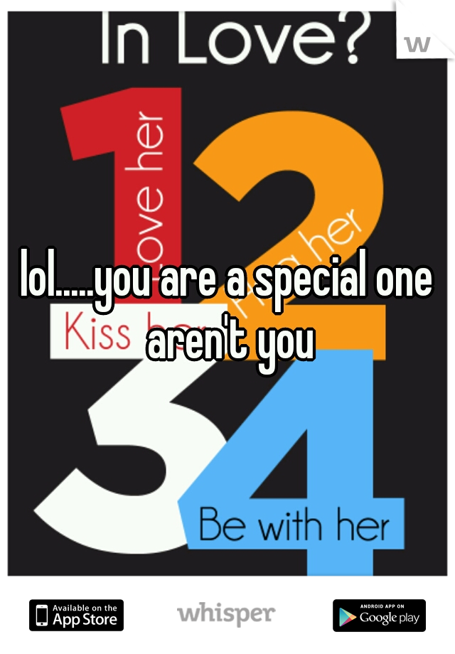 lol.....you are a special one aren't you