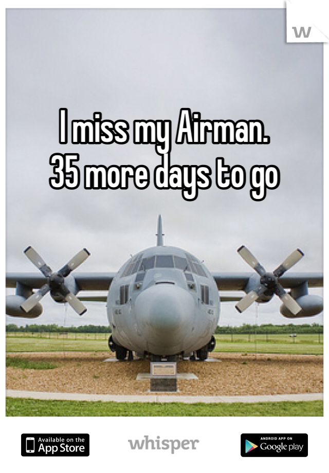 I miss my Airman. 
35 more days to go