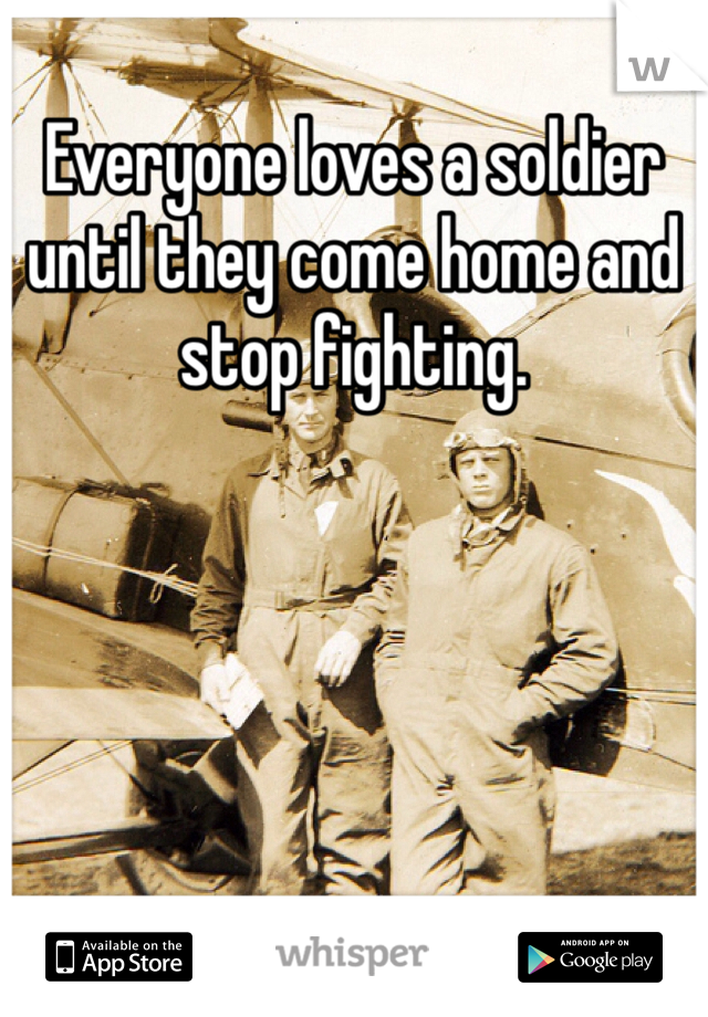 Everyone loves a soldier until they come home and stop fighting.