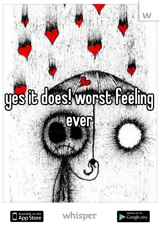 yes it does! worst feeling ever 