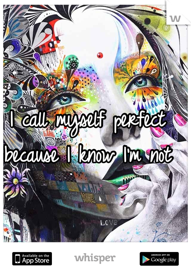 I call myself perfect because I know I'm not