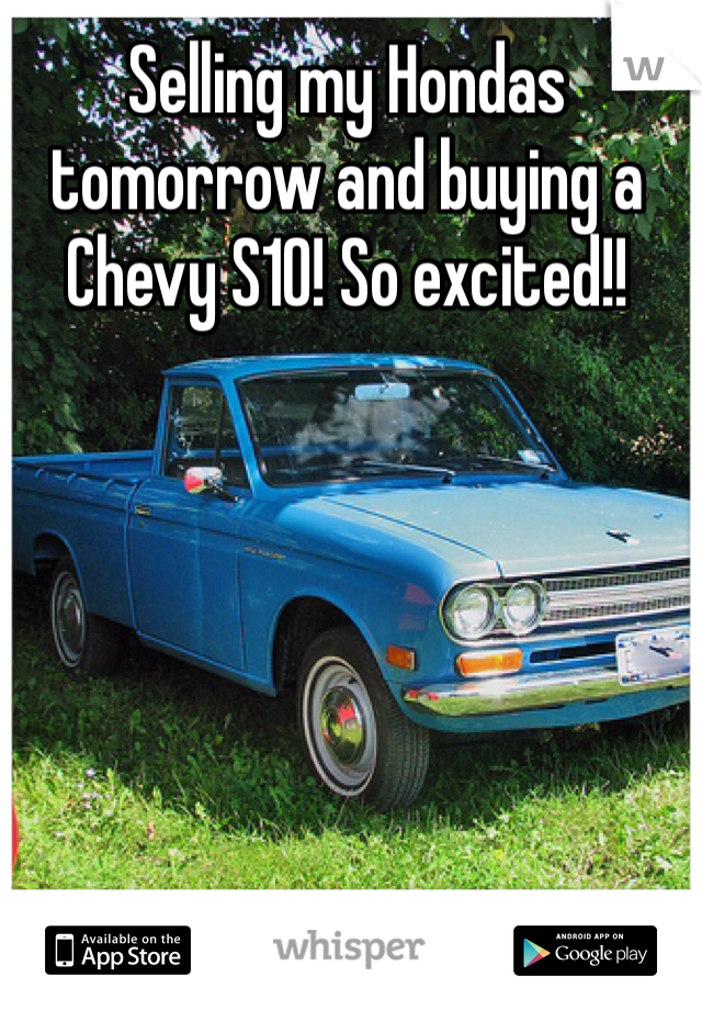 Selling my Hondas tomorrow and buying a Chevy S10! So excited!!