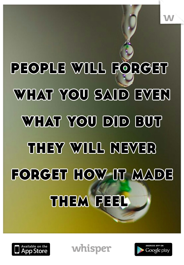 people will forget what you said even what you did but they will never forget how it made them feel 