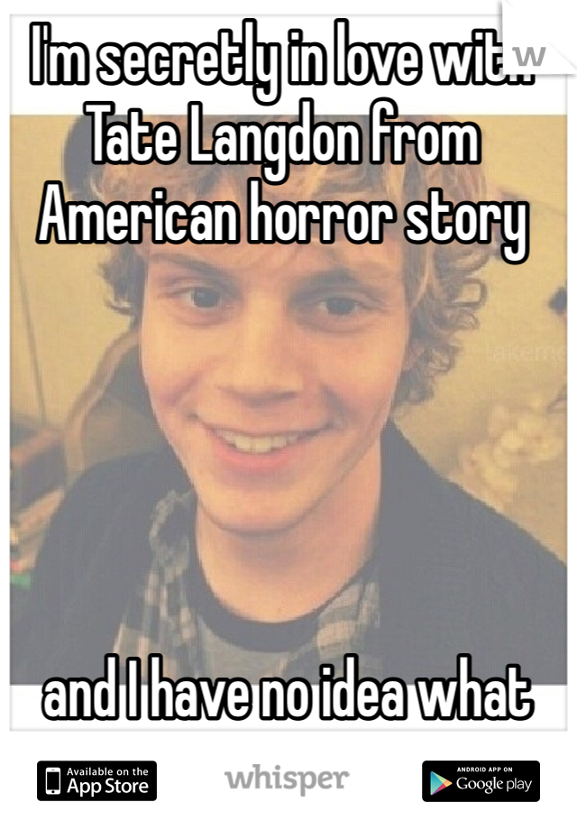 I'm secretly in love with Tate Langdon from American horror story





 and I have no idea what to do.