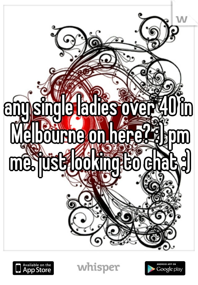 any single ladies over 40 in Melbourne on here? :) pm me. just looking to chat :)