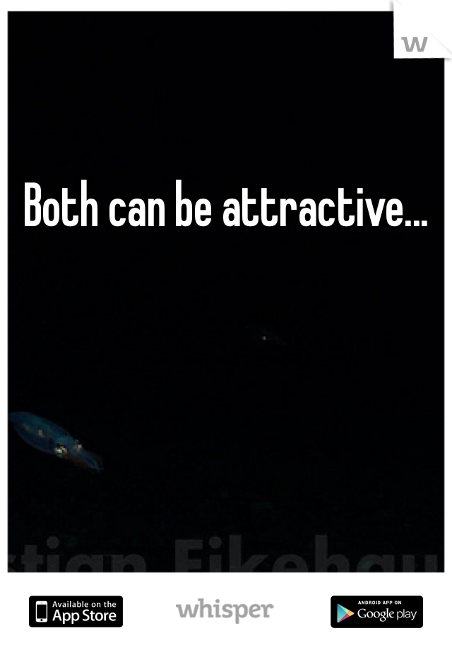 Both can be attractive...