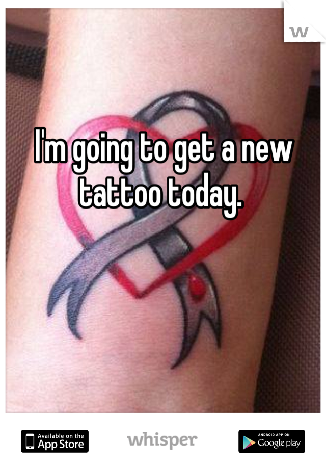 I'm going to get a new tattoo today. 