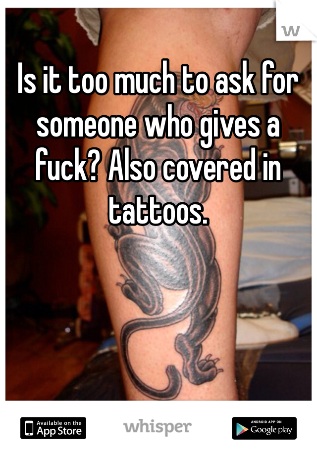 Is it too much to ask for someone who gives a fuck? Also covered in tattoos. 