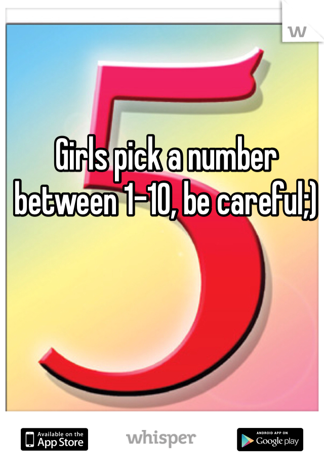 Girls pick a number between 1-10, be careful;)