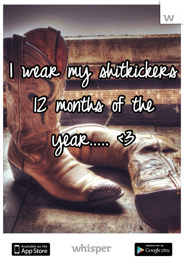 I wear my shitkickers 12 months of the year..... <3 