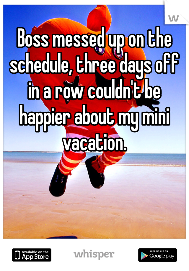 
Boss messed up on the schedule, three days off in a row couldn't be happier about my mini vacation. 