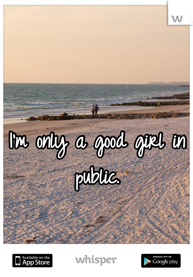 I'm only a good girl in public. 