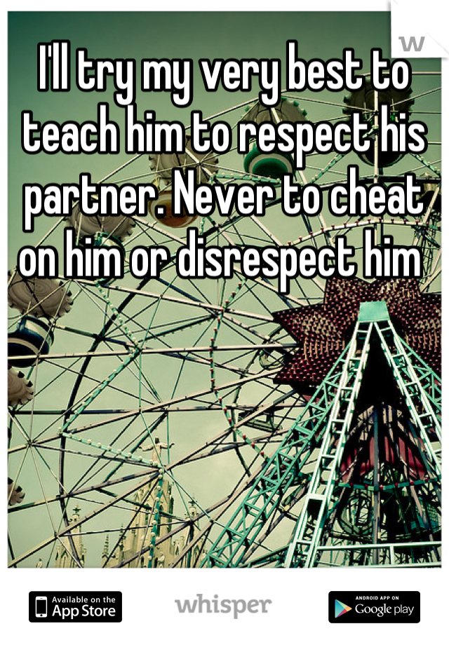 I'll try my very best to teach him to respect his partner. Never to cheat on him or disrespect him 