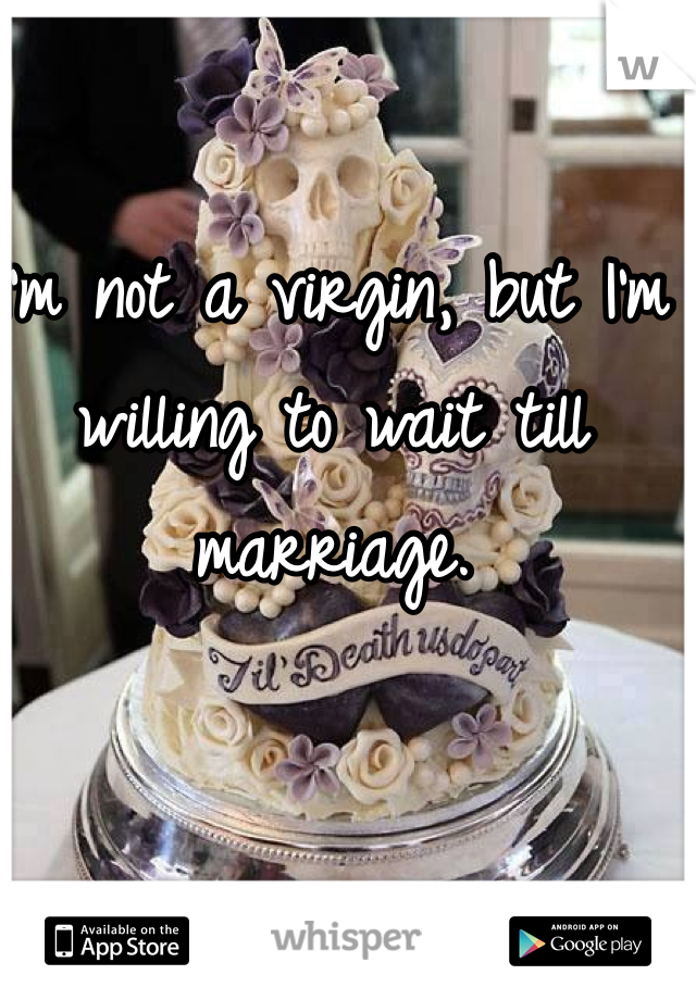 I'm not a virgin, but I'm willing to wait till marriage. 

