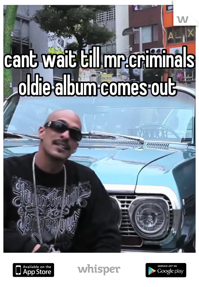 cant wait till mr.criminals oldie album comes out 
