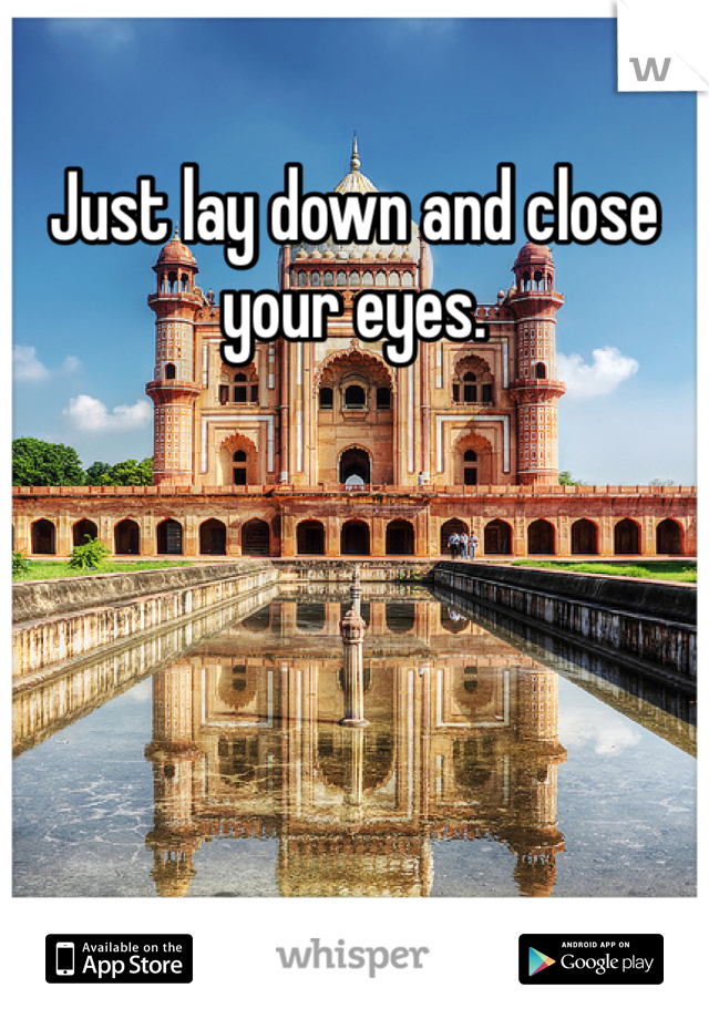 Just lay down and close your eyes. 