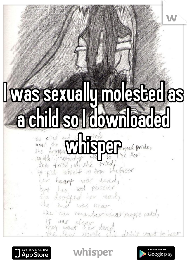 I was sexually molested as a child so I downloaded whisper