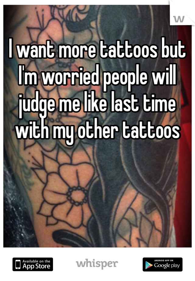 I want more tattoos but I'm worried people will judge me like last time with my other tattoos