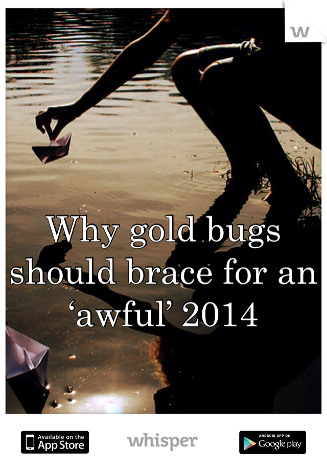 Why gold bugs should brace for an ‘awful’ 2014
