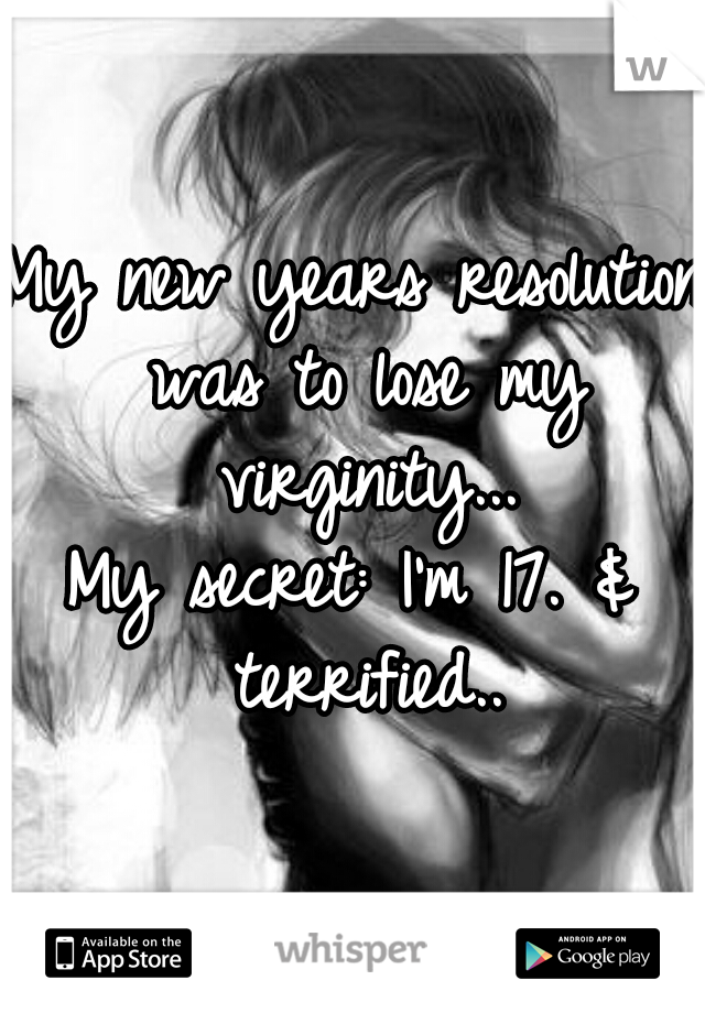 My new years resolution was to lose my virginity...

My secret: I'm 17. & terrified..