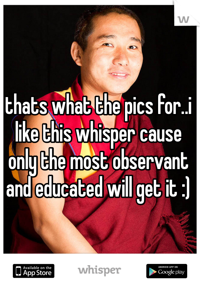 thats what the pics for..i like this whisper cause only the most observant and educated will get it :)