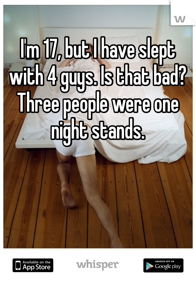 I'm 17, but I have slept with 4 guys. Is that bad? Three people were one night stands. 