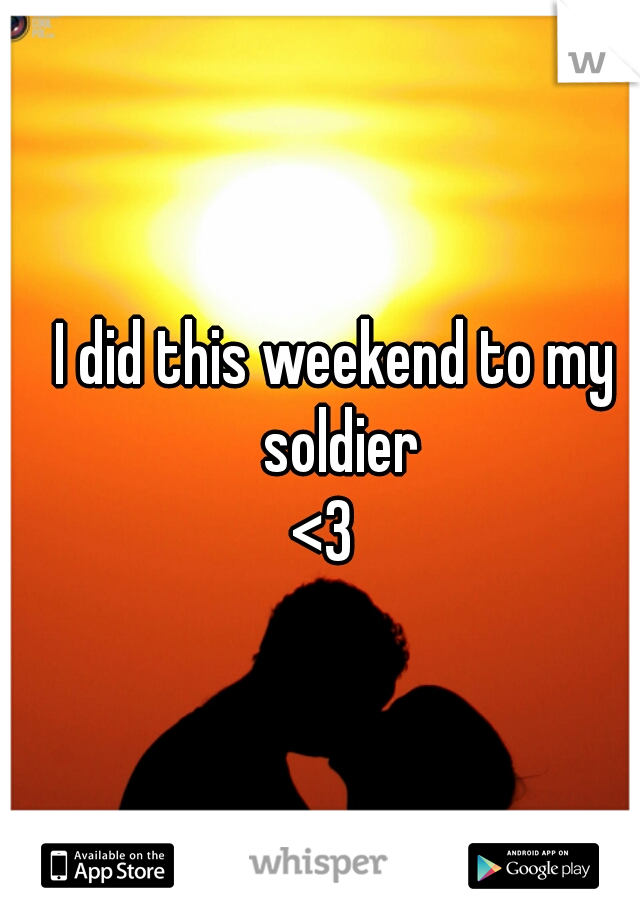 I did this weekend to my soldier
<3  