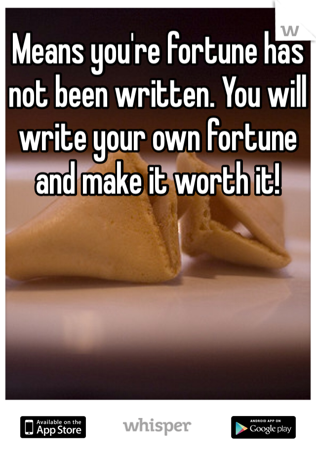 Means you're fortune has not been written. You will write your own fortune and make it worth it!