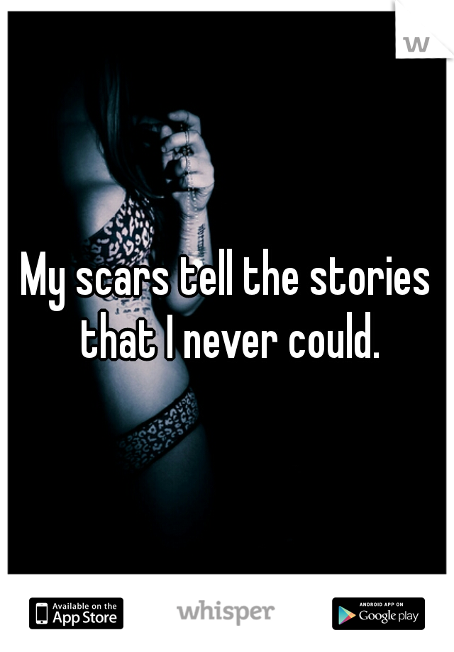 My scars tell the stories that I never could.