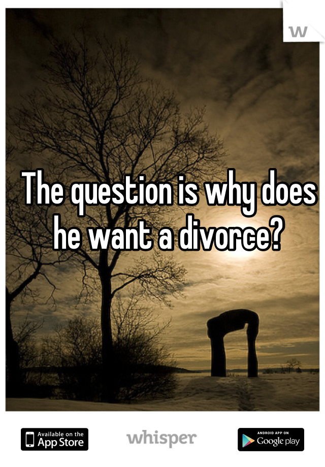 The question is why does he want a divorce?