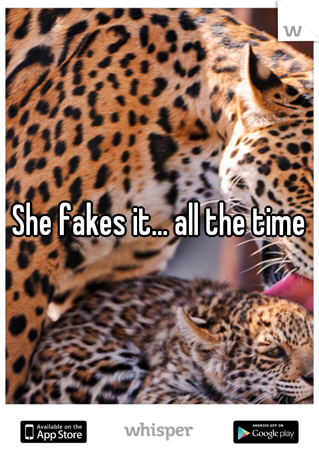 She fakes it... all the time