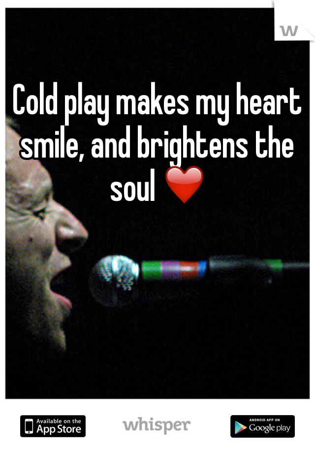 Cold play makes my heart smile, and brightens the soul ❤️