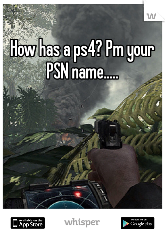 How has a ps4? Pm your PSN name.....