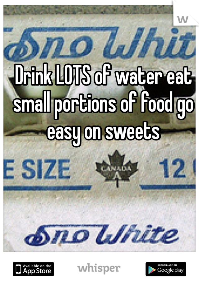 Drink LOTS of water eat small portions of food go easy on sweets 