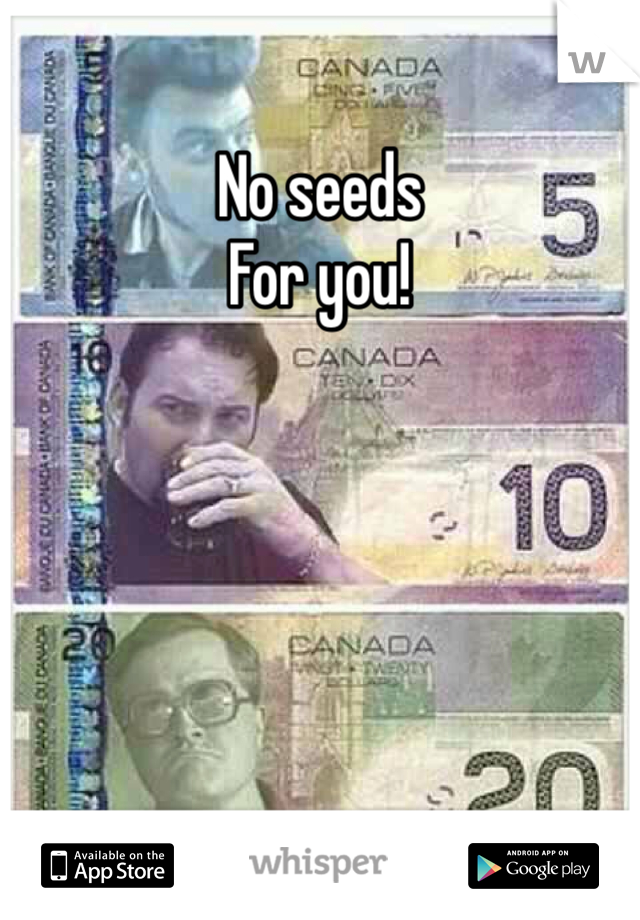 No seeds
For you!