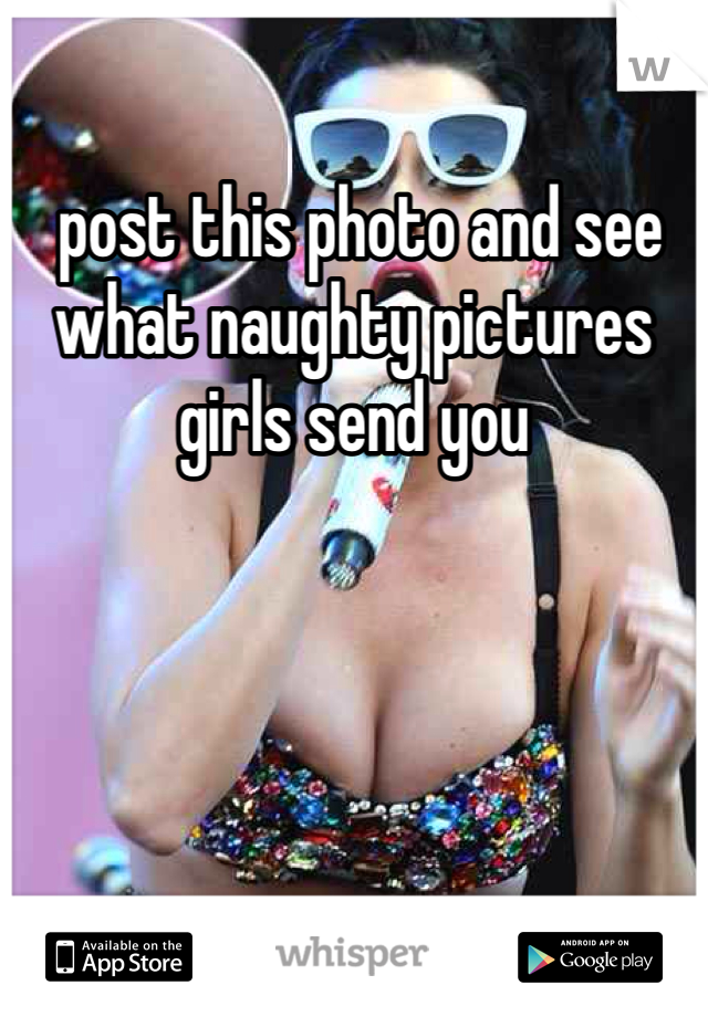  post this photo and see what naughty pictures girls send you