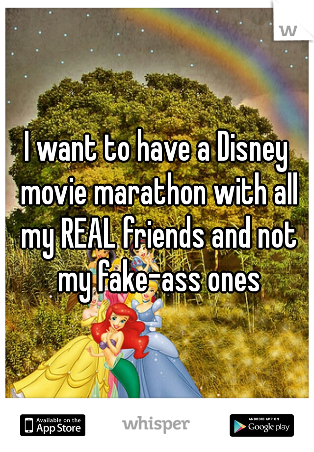 I want to have a Disney movie marathon with all my REAL friends and not my fake-ass ones