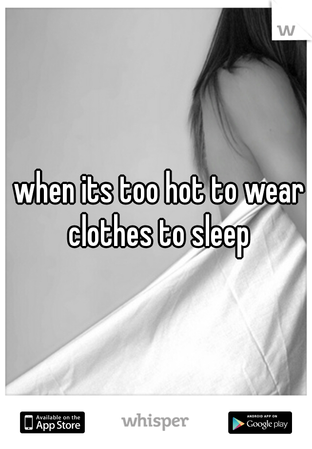 when its too hot to wear clothes to sleep 