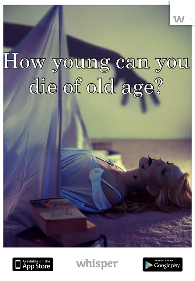 How young can you die of old age?