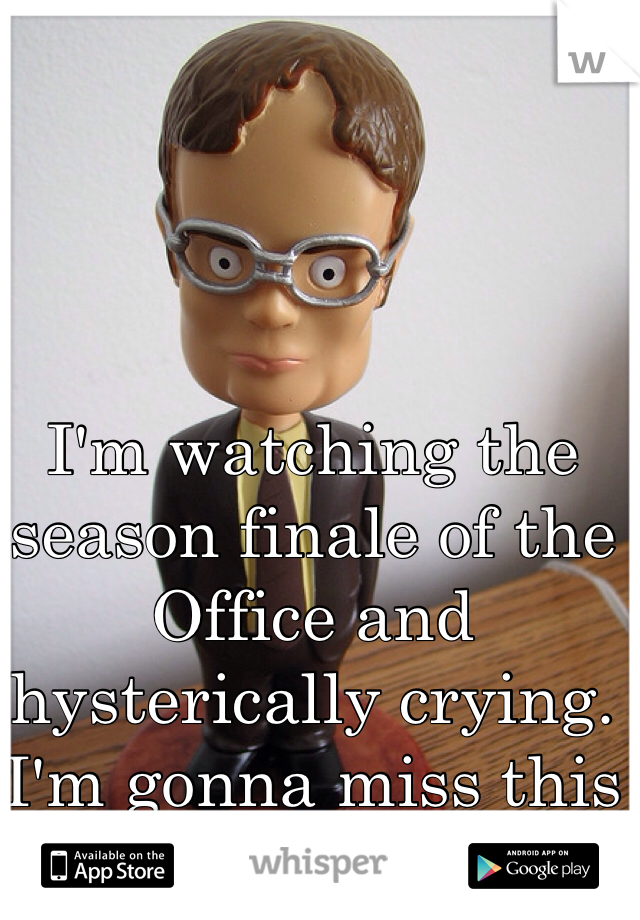 I'm watching the season finale of the Office and hysterically crying. I'm gonna miss this show