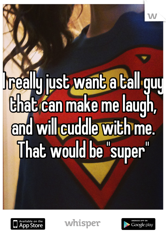 I really just want a tall guy that can make me laugh, and will cuddle with me. That would be "super"