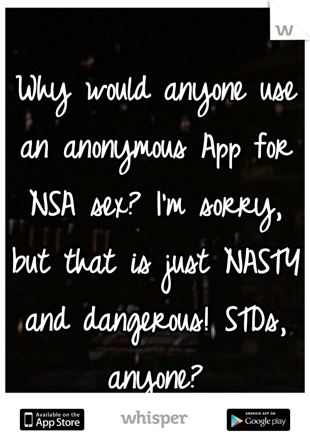 Why would anyone use an anonymous App for NSA sex? I'm sorry, but that is just NASTY and dangerous! STDs, anyone?