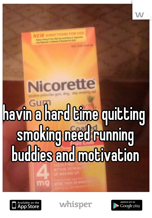 havin a hard time quitting smoking need running buddies and motivation