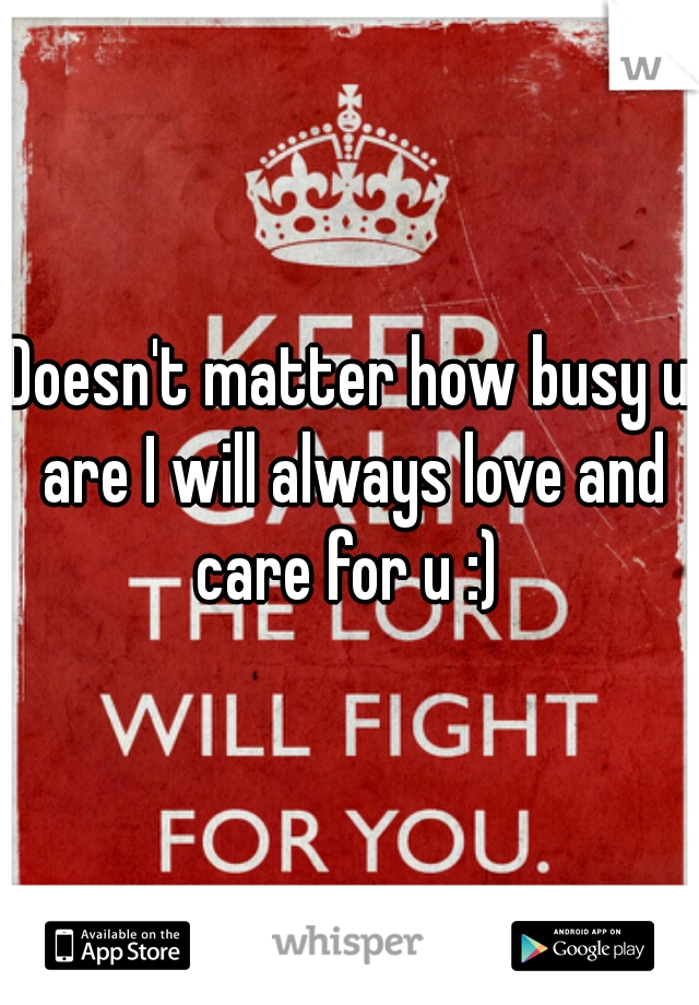 Doesn't matter how busy u are I will always love and care for u :) 