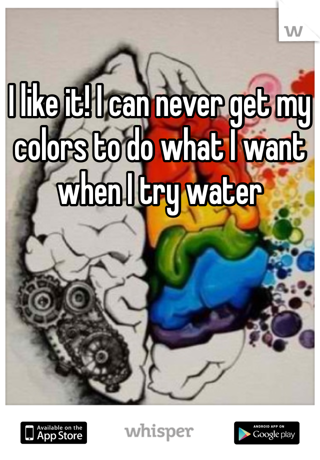 I like it! I can never get my colors to do what I want when I try water