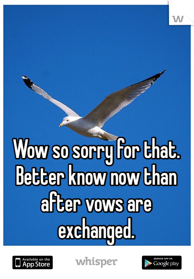 Wow so sorry for that. Better know now than after vows are exchanged. 