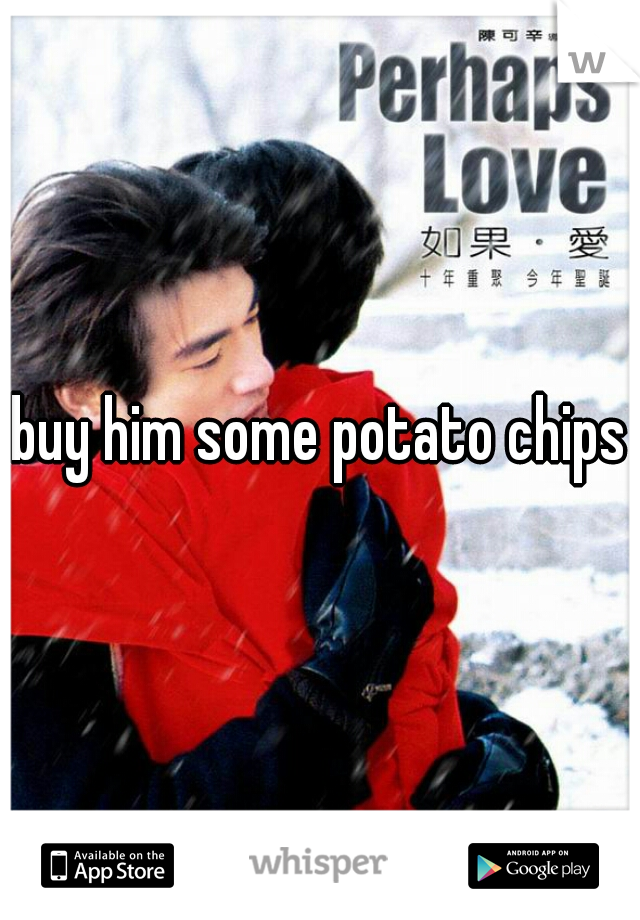 buy him some potato chips