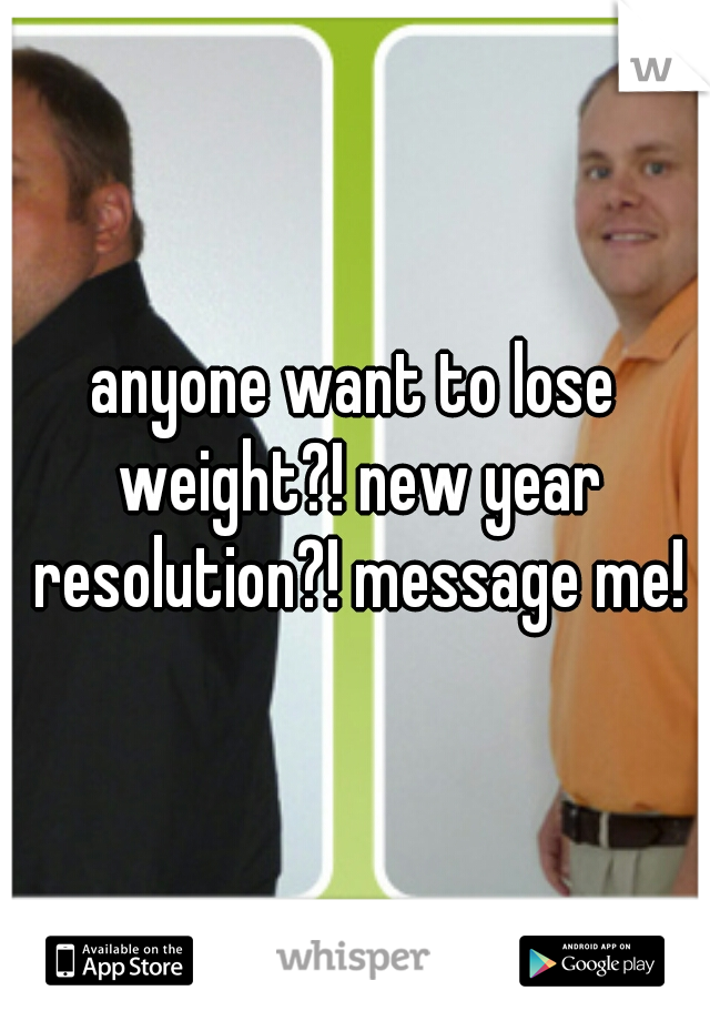 anyone want to lose weight?! new year resolution?! message me!