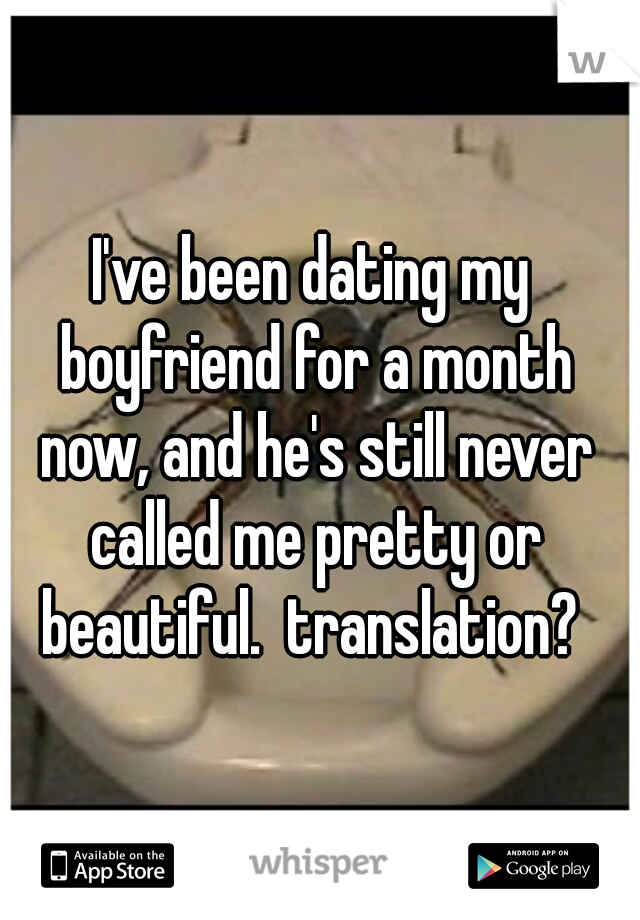 I've been dating my boyfriend for a month now, and he's still never called me pretty or beautiful.  translation? 