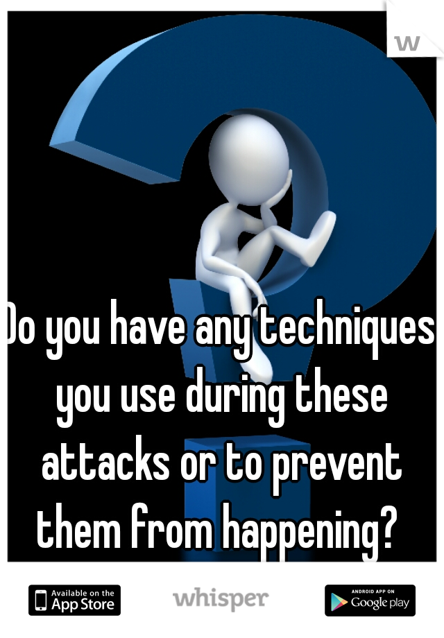 Do you have any techniques you use during these attacks or to prevent them from happening? 